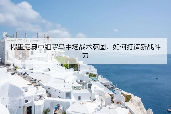 穆里尼奥重组罗马中场战术意图：如何打造新战斗力