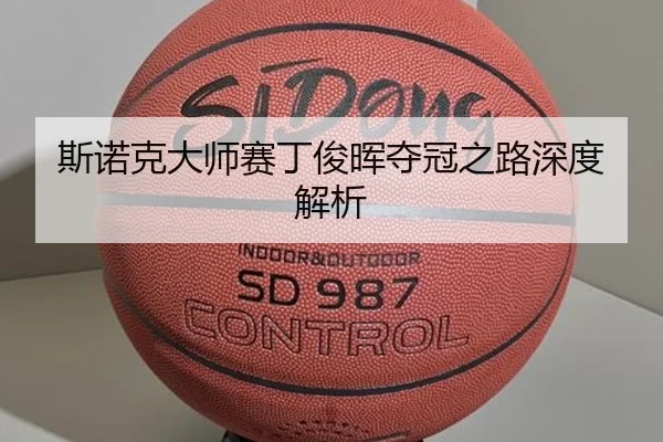 斯诺克大师赛丁俊晖夺冠之路深度解析